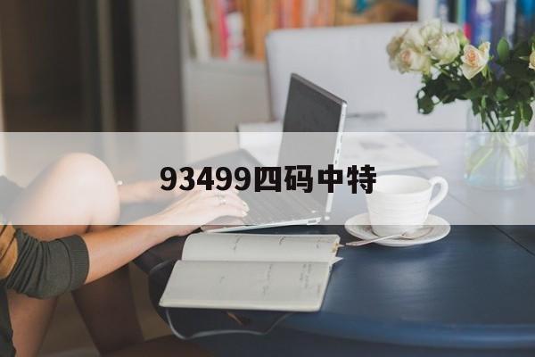 93499四码中特(最准资料精选三码中特一930)