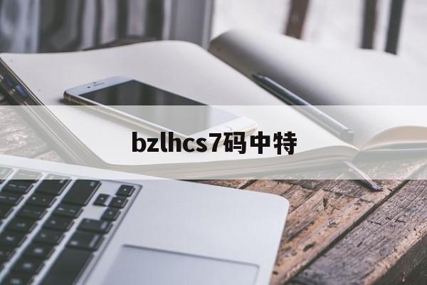 bzlhcs7码中特(bzlhcs码中特2020年)