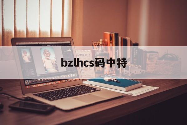 bzlhcs码中特(bzlhcs七码中特2019)