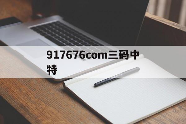 917676com三码中特(660678王中王三码中特6)