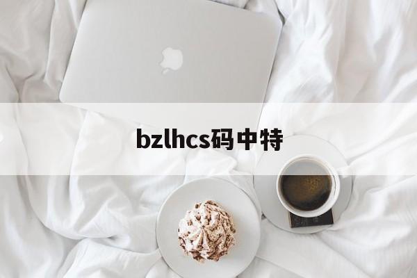 bzlhcs码中特(bzlhcs七码中特2017)