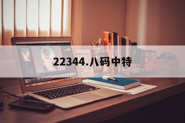 22344.八码中特(84888四码中特图大公开)