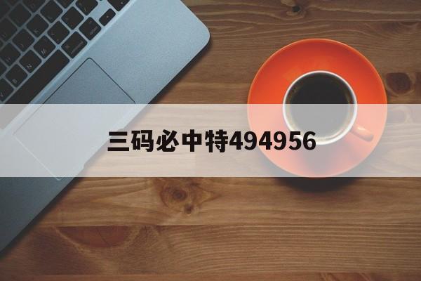 三码必中特494956(三码必中特2019年136期)